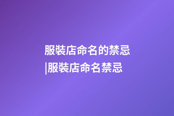 服裝店命名的禁忌|服裝店命名禁忌-第1張-店鋪起名-玄機派